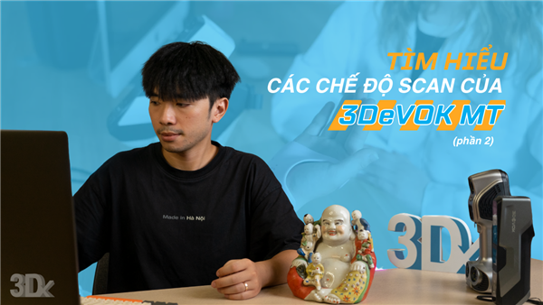 Hướng dẫn sử dụng: Phân biệt các chế độ Scan 3D, tùy chỉnh chế độ Scan 3D theo nhu cầu (phần 2)